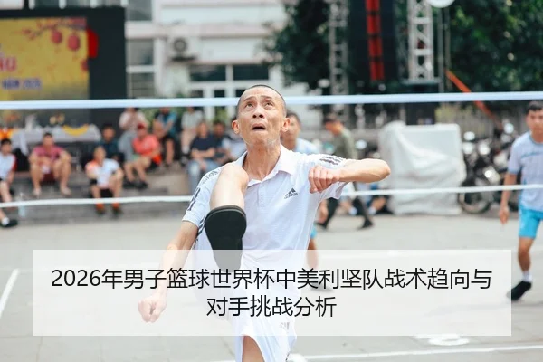 2026年男子篮球世界杯中美利坚队战术趋向与对手挑战分析