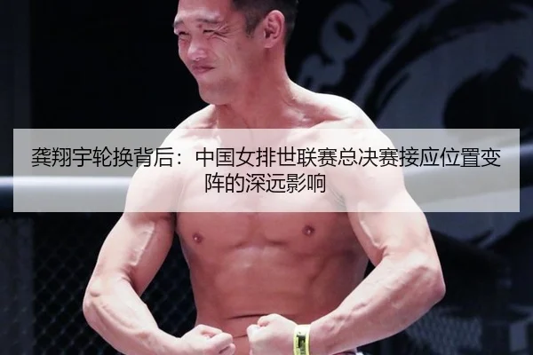 龚翔宇轮换背后：中国女排世联赛总决赛接应位置变阵的深远影响