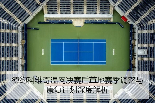 德约科维奇温网决赛后草地赛季调整与康复计划深度解析