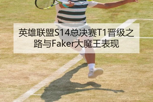 英雄联盟S14总决赛T1晋级之路与Faker大魔王表现