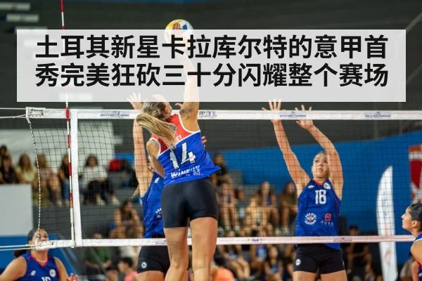 土耳其新星卡拉库尔特的意甲首秀完美狂砍三十分闪耀整个赛场