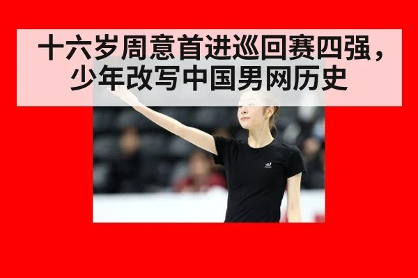 十六岁周意首进巡回赛四强，少年改写中国男网历史
