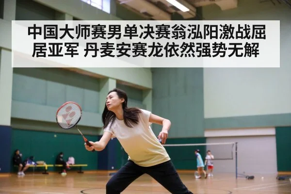 中国大师赛男单决赛翁泓阳激战屈居亚军 丹麦安赛龙依然强势无解