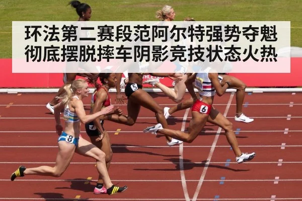 环法第二赛段范阿尔特强势夺魁 彻底摆脱摔车阴影竞技状态火热