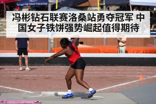 冯彬钻石联赛洛桑站勇夺冠军 中国女子铁饼强势崛起值得期待